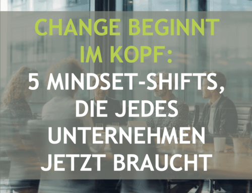 Change beginnt im Kopf: 5 Mindset-Shifts, die jedes Unternehmen  jetzt braucht